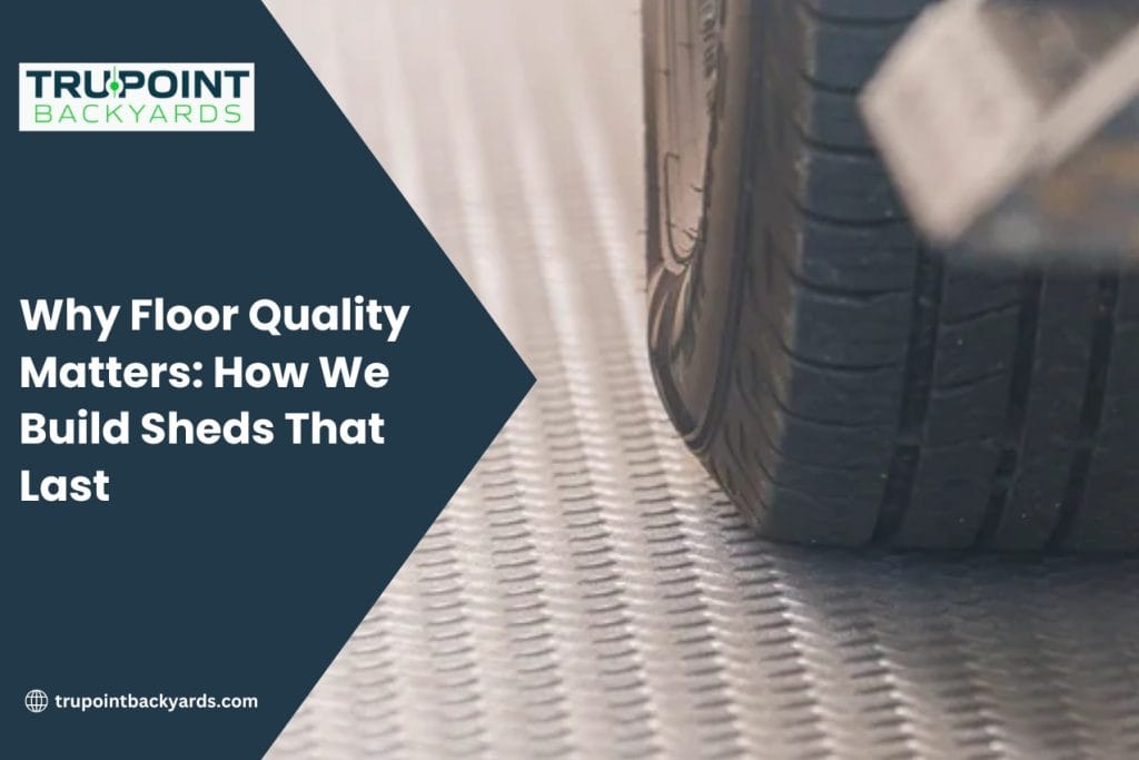 Why Floor Quality Matters: How We Build Sheds That Last